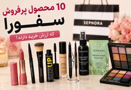 10 محصول پرفروش سفورا که واقعاً ارزش خرید دارند